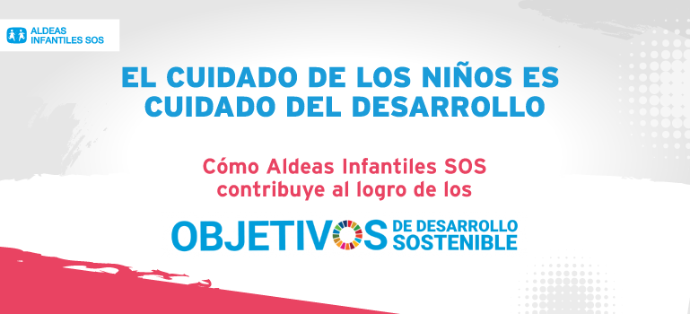 Cuidar a las niñas y los niños, es cuidar el desarrollo   Aldeas Infantiles SOS contribuye al logro de los Objetivos de Desarrollo Sostenible –ODS-